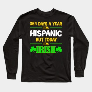 364 Days A Year I'm Hispanic But Today I'm Irish Long Sleeve T-Shirt